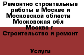 Ремонтно-строительные работы в Москве и Московской области - Московская обл., Москва г. Строительство и ремонт » Услуги   